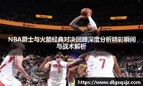 NBA爵士与火箭经典对决回顾深度分析精彩瞬间与战术解析